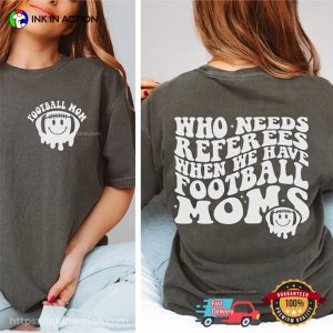 Funny Who Needs Referees When We Have Football Moms T-shirt