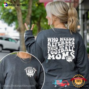 Funny Who Needs Referees When We Have Football Moms T-shirt