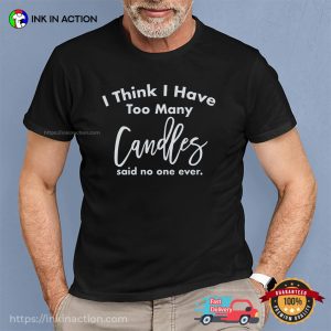 I Think I Have Too Many Candles Funny candle day T shirt 3