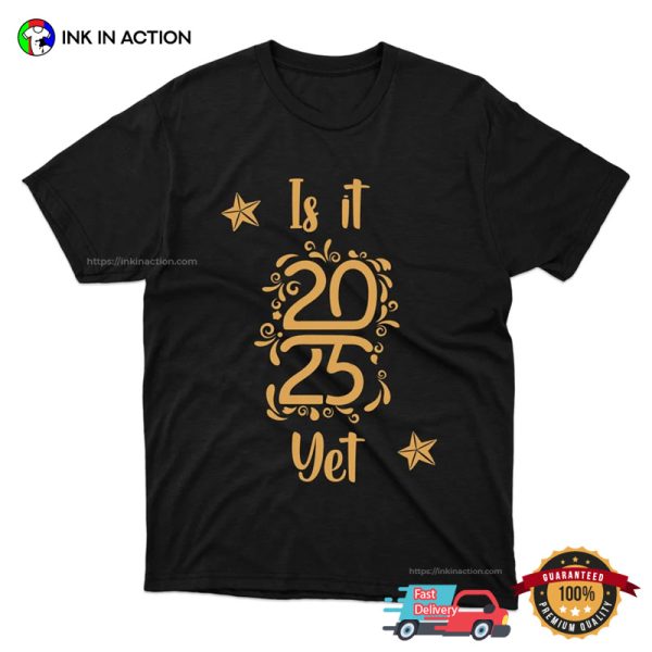 Is It 2025 Yet Funny 2024 Saying Sarcastic New Year’s Eve T-Shirt