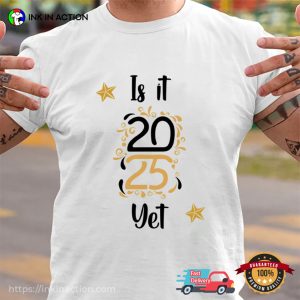 Is It 2025 Yet Funny 2024 Saying Sarcastic New Year’s Eve T-Shirt