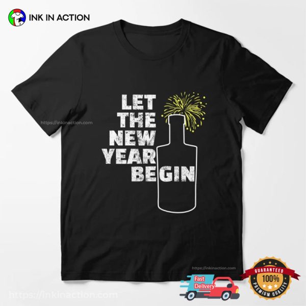 Let The New Year Begin Funny New Year Party T-shirt