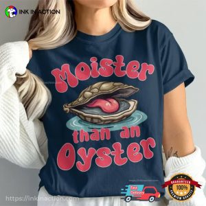 Moister Than An Oyster Aldult Humor Meme T shirt 1