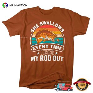 She Swallows Every Time I Bring My Rod Out T shirt 3