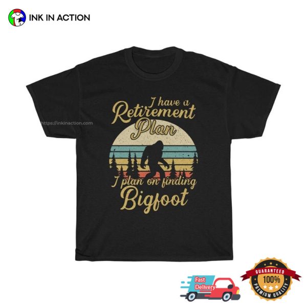 I Have A Retirement Plan Fiding Bigfoot Funny Retirement Shirt