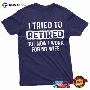 I Tried To Retired But Nơ I Work For My Wife funny retirement shirt 2