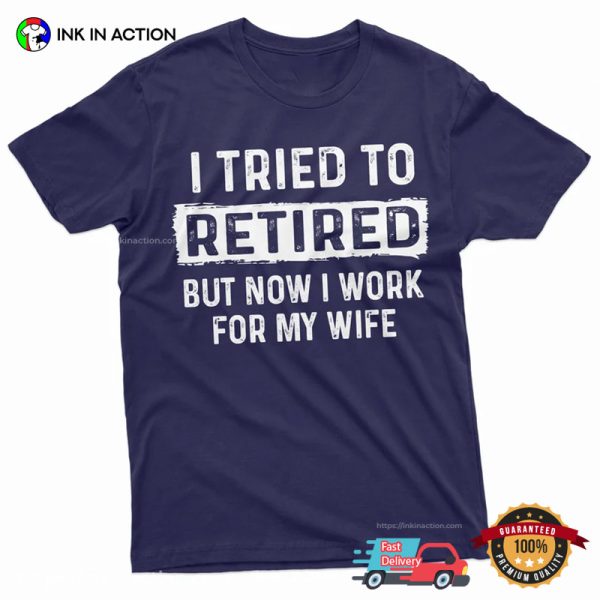 I Tried To Retired But Now I Work For My Wife Funny Retirement Shirt