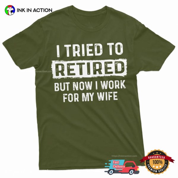 I Tried To Retired But Now I Work For My Wife Funny Retirement Shirt