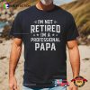 I’m Not Retired I’m A Professional Papa Funny Retirement Shirt