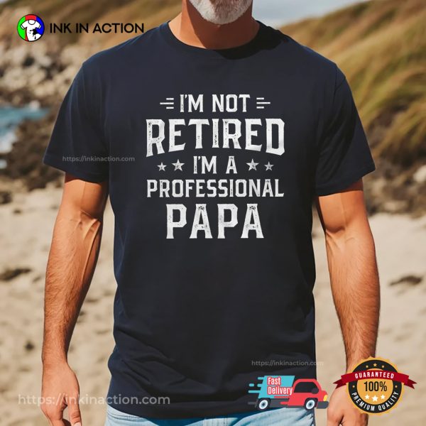 I’m Not Retired I’m A Professional Papa Funny Retirement Shirt