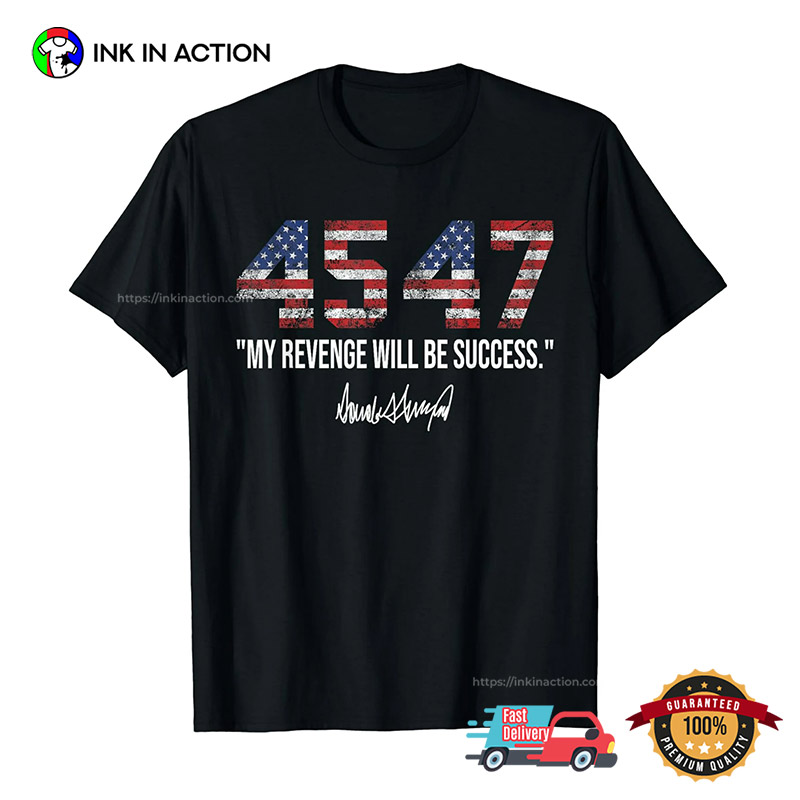My Revenge Will Be Success, Trump America President 45 And 47 T-shirt My Revenge Will Be Success, Trump America President 45 And 47 T-shirt