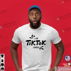 I Am Tik Tok Famous Funny Tiktok Fan Shirt