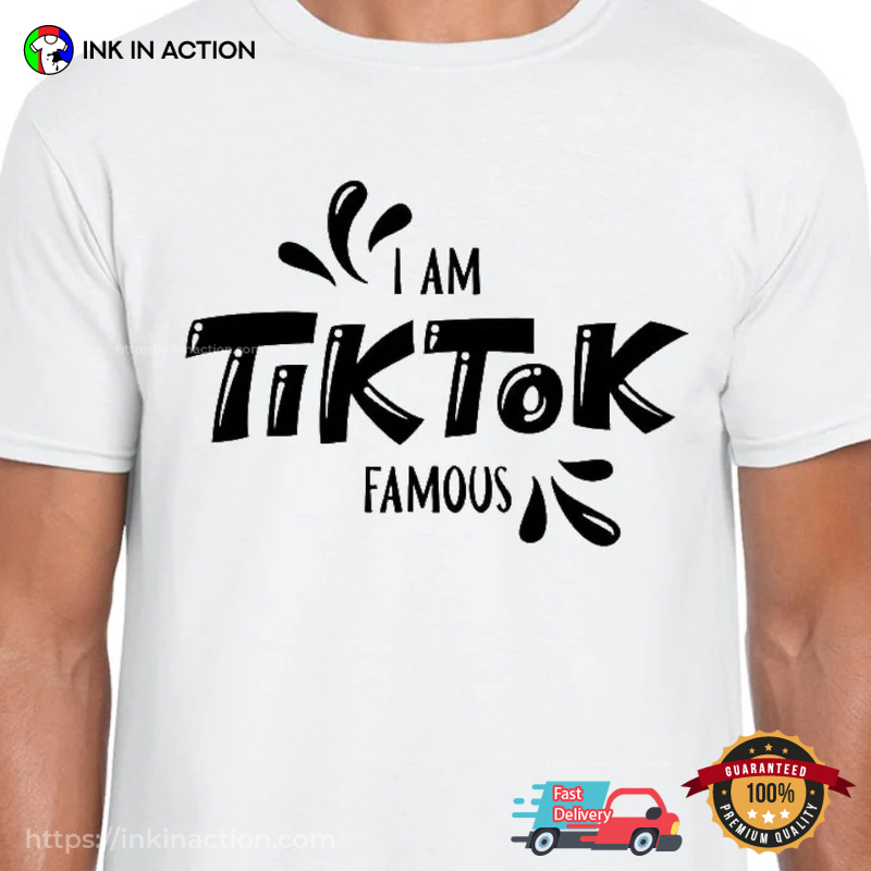 I Am Tik Tok Famous Funny Tiktok Fan Shirt I Am Tik Tok Famous Funny Tiktok Fan Shirt