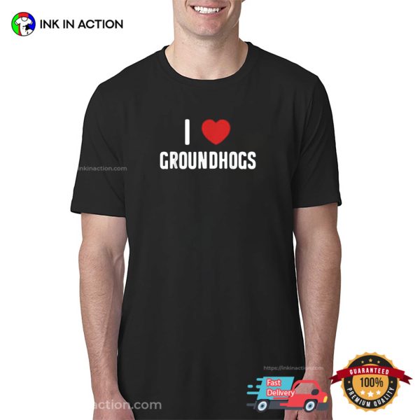 I Love Groundhogs Shirt