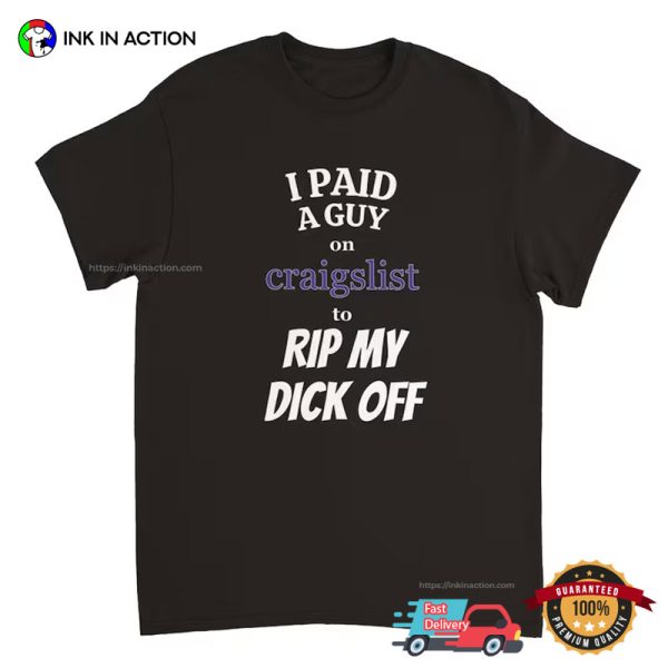 I Paid A Guy On Craigslist To Rip My Dick Off Funny Shirt