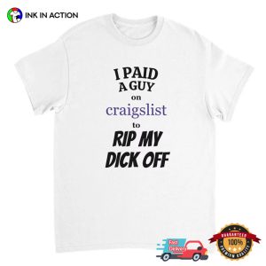 I Paid A Guy On Craigslist To Rip My Dick Off Funny Shirt 2