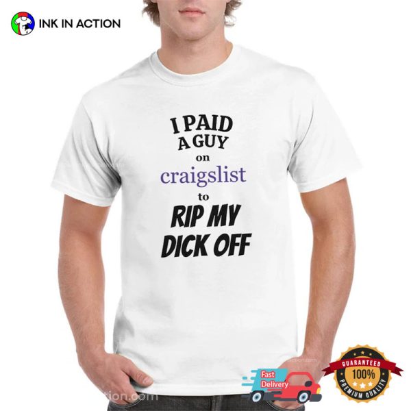 I Paid A Guy On Craigslist To Rip My Dick Off Funny Shirt