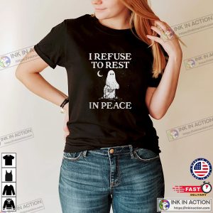 I Refuse To Rest In Peace Funny Spooky Ghost T-shirt