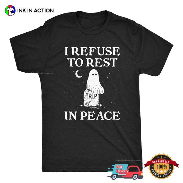 I Refuse To Rest In Peace Funny Spooky Ghost T-shirt