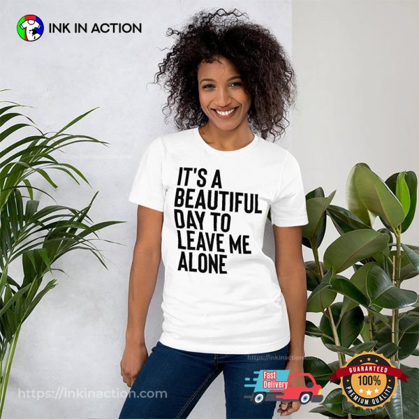 Its A Beautiful Day To Leave Me Alone Introvert Day Shirt