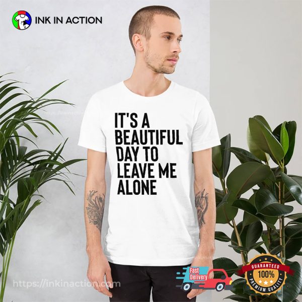 Its A Beautiful Day To Leave Me Alone Introvert Day Shirt