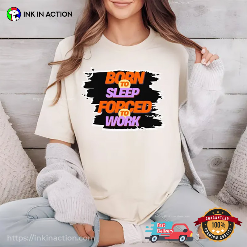 Born To Sleep, Forced To Work Funny Sleep Force T-shirt Born To Sleep, Forced To Work Funny Sleep Force T-shirt