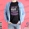 I Got My Clit Pierced At Clarie’s Adult Humor Shirt