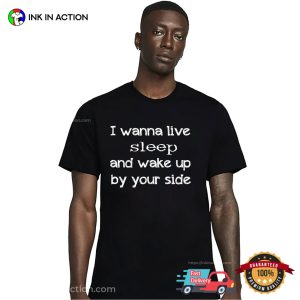 I wanna live, sleep, and wake up by your side Classic T shirt 3