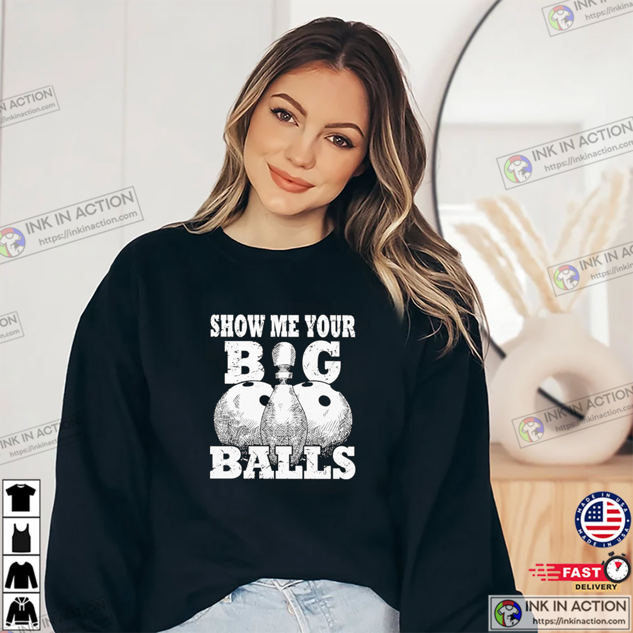 Show Me Your Big Balls Funny Bowling T-shirt Show Me Your Big Balls Funny Bowling T-shirt