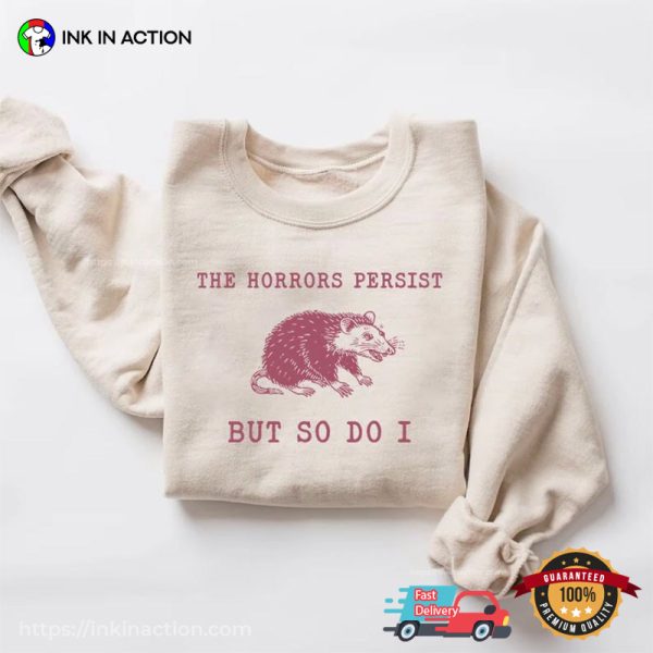 The Horrors Persist But So Do Funny Oppossum Meme Shirt