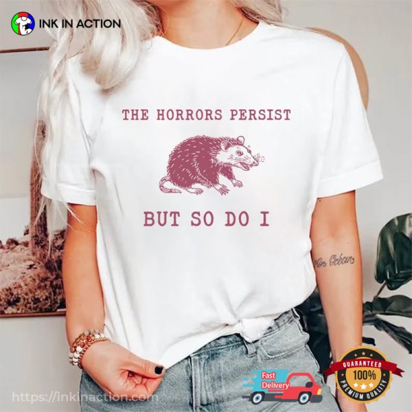 The Horrors Persist But So Do Funny Oppossum Meme Shirt