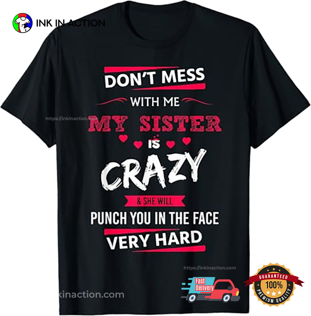 Don't Mess With Me My Sister Is Crazy Shirt Don't Mess With Me My Sister Is Crazy Shirt