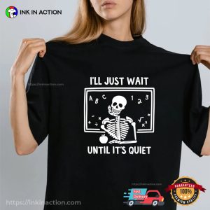 I’ll Just Wait Until It’s Quiet Deadly Skeleton Teacher Shirts