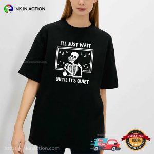 I’ll Just Wait Until It’s Quiet Deadly Skeleton Teacher Shirts