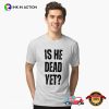 Is He Dead Yet Classic T-Shirt