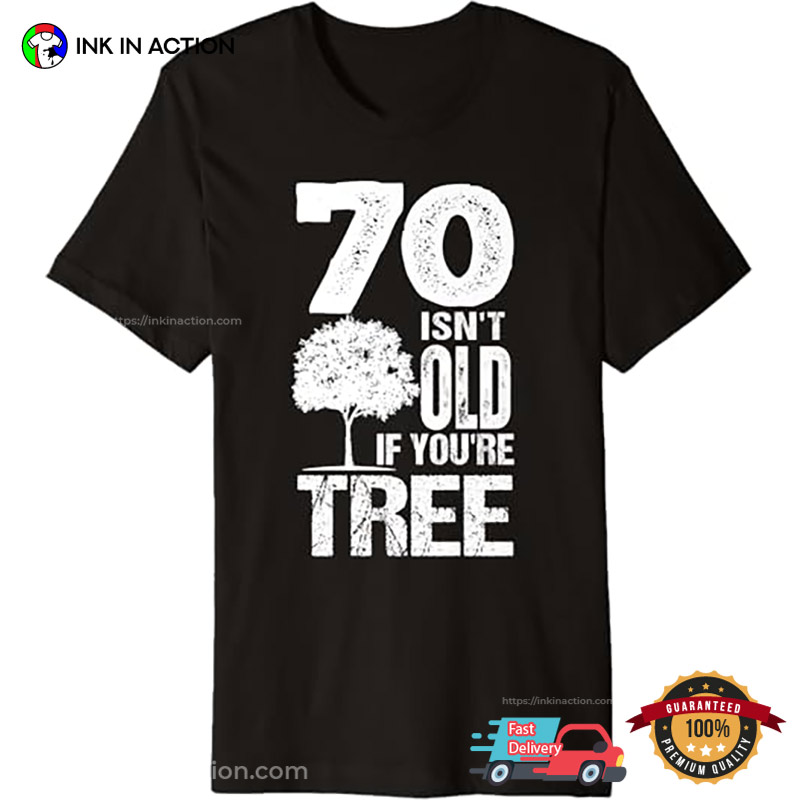 70 Isn't Old It You're Tree Funny Tree Day Shirt 70 Isn't Old It You're Tree Funny Tree Day Shirt