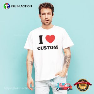 Customized I Love Custom T shirt 3