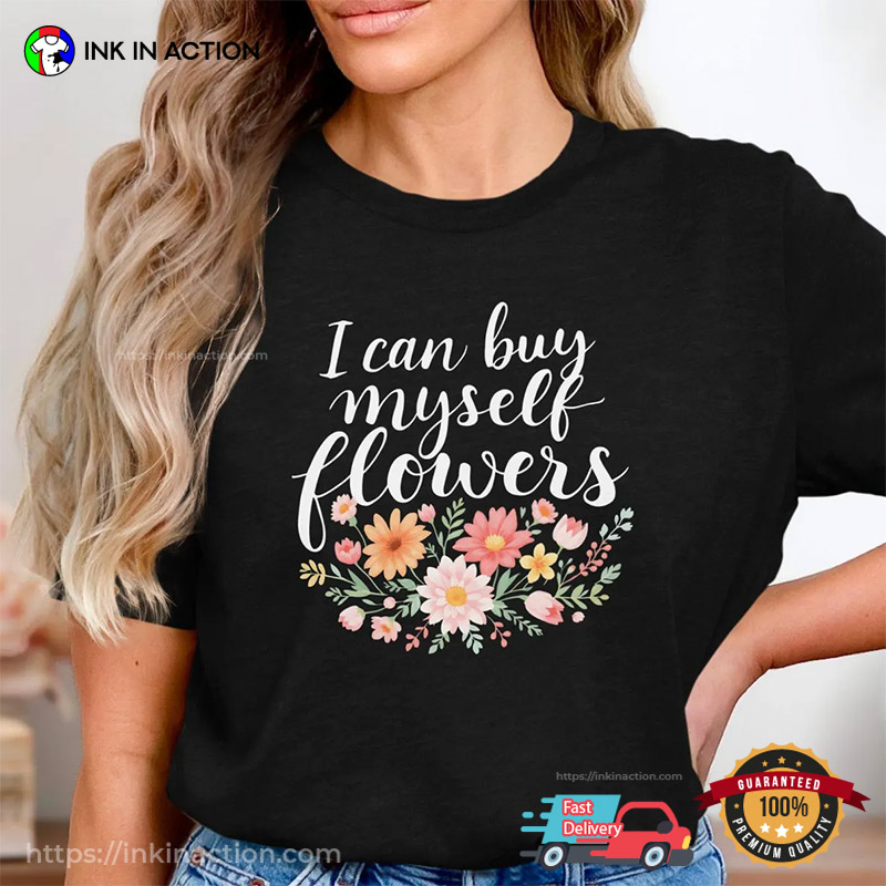 I Can Buy Myself Flowers Independent Woman Floral T-shirt I Can Buy Myself Flowers Independent Woman Floral T-shirt