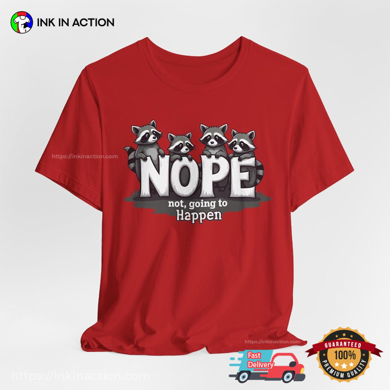 Nope Not Going To Happen Cute Baby Raccoons T-shirt Nope Not Going To Happen Cute Baby Raccoons T-shirt