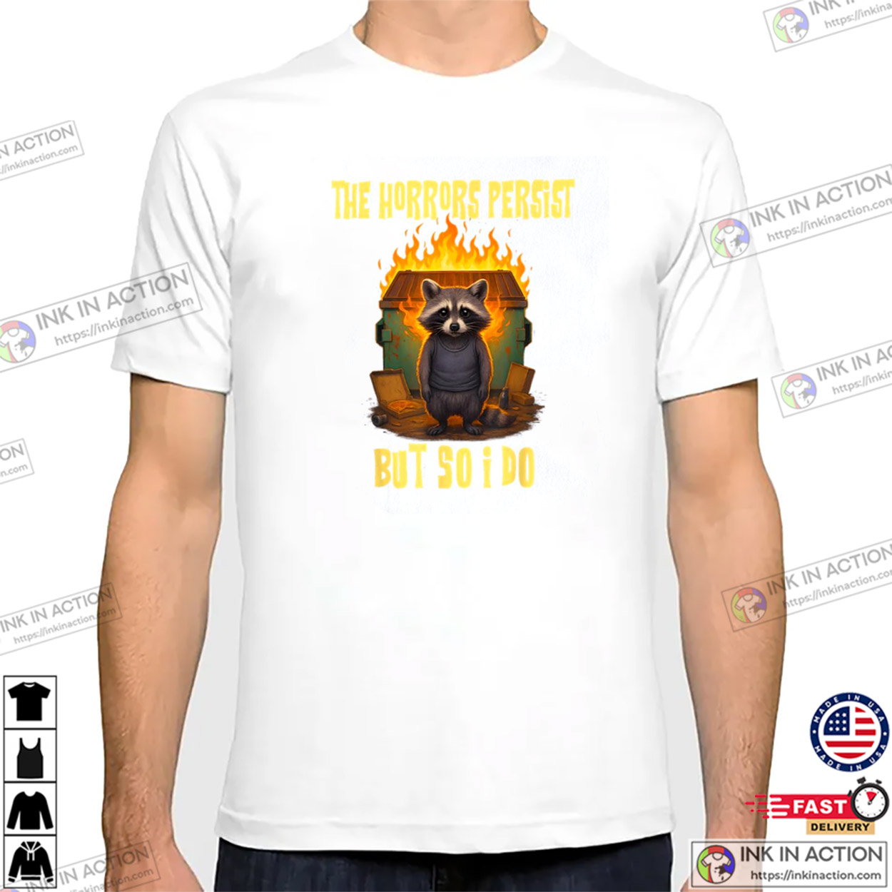 The Horrors Persist But So Do I Trash Motivational Raccoon T-shirt The Horrors Persist But So Do I Trash Motivational Raccoon T-shirt