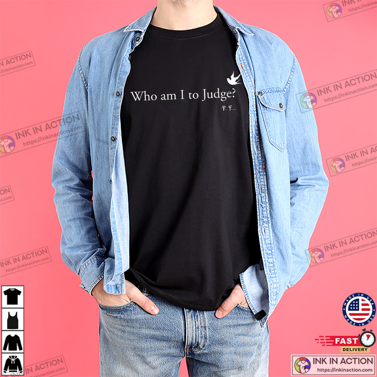Who Am I To Judge Pope Francis Wise Quote T-shirt Who Am I To Judge Pope Francis Wise Quote T-shirt