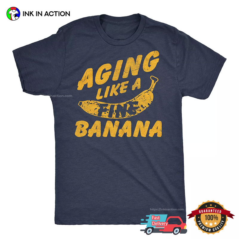 Aging Like A Fine Banana Funny Sarcastic T-shirt Aging Like A Fine Banana Funny Sarcastic T-shirt
