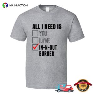 All I Need Is In N Out Burger Funny Fastfood Lovers T shirt 3