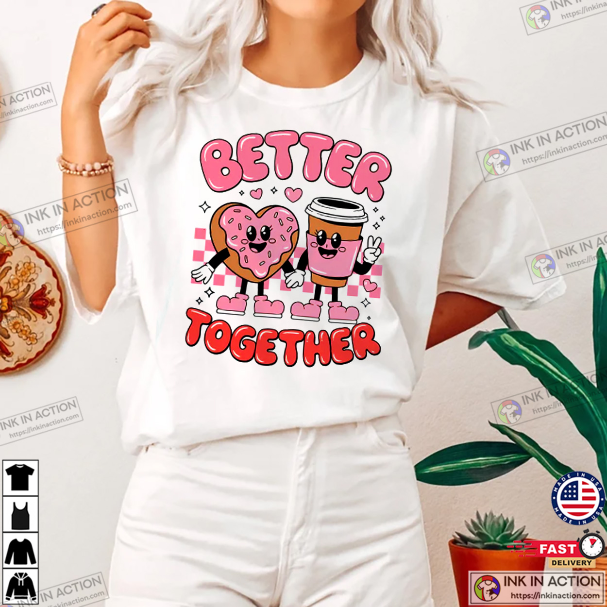 Better Together Coffee And Donut Valentine T-shirt Better Together Coffee And Donut Valentine T-shirt