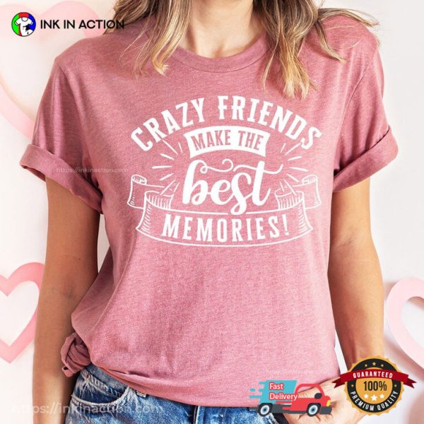 Crazy Friends Make The Best Memories T shirt