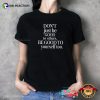 Don’t Just Be Good To Others, Be Good To Yourself Too Self Love T-shirt