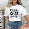 Friends Make The World Beautiful Shirt