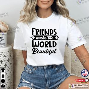 Friends Make The World Beautiful Shirt Friends Make The World Beautiful Shirt