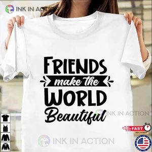 Friends Make The World Beautiful Shirt