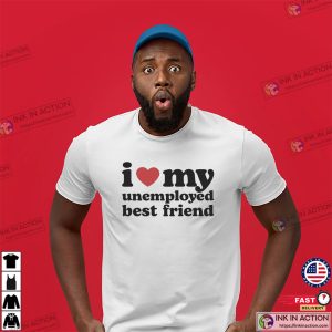 I Love My Unemployed Best Friend Shirt 2